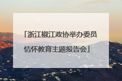 浙江椒江政协举办委员情怀教育主题报告会