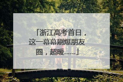 浙江高考首日，这一幕幕刷爆朋友圈，超暖……