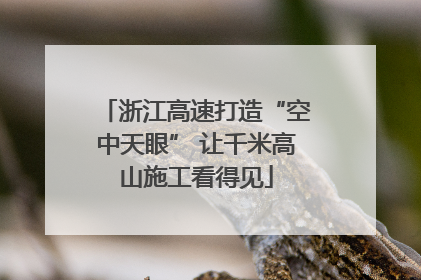 浙江高速打造“空中天眼” 让千米高山施工看得见