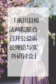 淅川县检法两院联合召开公益诉讼理论与实务研讨会