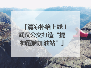 清凉补给上线！武汉公交打造“提神醒脑加油站”