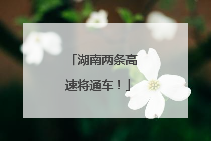 湖南两条高速将通车！