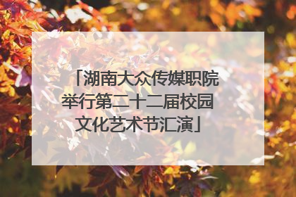 湖南大众传媒职院举行第二十二届校园文化艺术节汇演