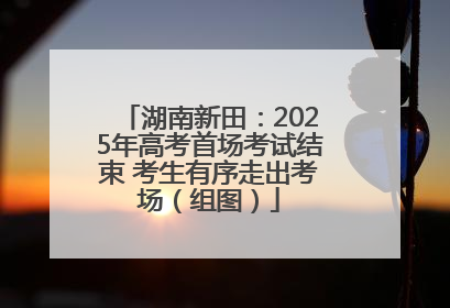 湖南新田：2025年高考首场考试结束 考生有序走出考场（组图）