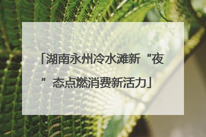 湖南永州冷水滩新“夜”态点燃消费新活力