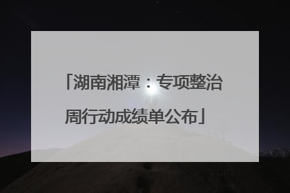 湖南湘潭：专项整治周行动成绩单公布