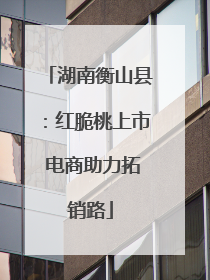 湖南衡山县：红脆桃上市 电商助力拓销路
