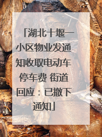 湖北十堰一小区物业发通知收取电动车停车费 街道回应：已撤下通知