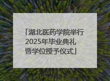 湖北医药学院举行2025年毕业典礼暨学位授予仪式