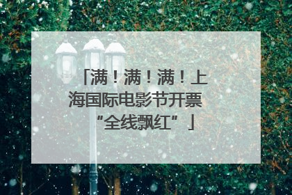 满！满！满！上海国际电影节开票“全线飘红”