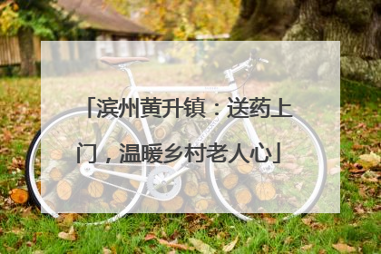 滨州黄升镇：送药上门，温暖乡村老人心