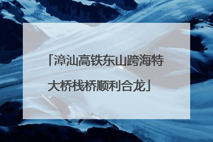 漳汕高铁东山跨海特大桥栈桥顺利合龙