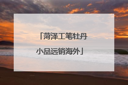 菏泽工笔牡丹小品远销海外