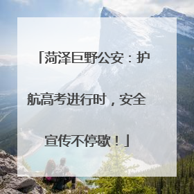 菏泽巨野公安：护航高考进行时，安全宣传不停歇！