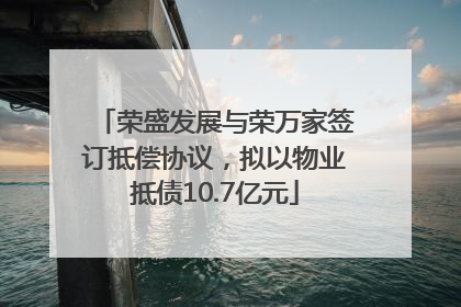 荣盛发展与荣万家签订抵偿协议，拟以物业抵债10.7亿元