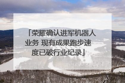 荣耀确认进军机器人业务 现有成果跑步速度已破行业纪录