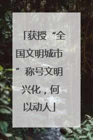 获授“全国文明城市”称号文明 兴化，何以动人