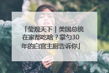 莹观天下｜美国总统在家都吃啥？掌勺30年的白宫主厨告诉你