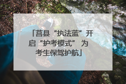 莒县“执法蓝”开启“护考模式” 为考生保驾护航