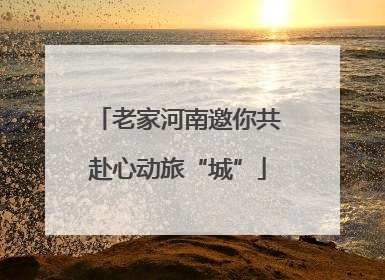 老家河南邀你共赴心动旅“城”