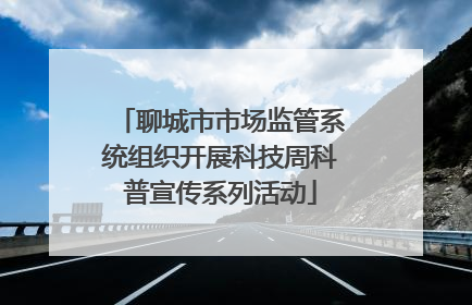 聊城市市场监管系统组织开展科技周科普宣传系列活动