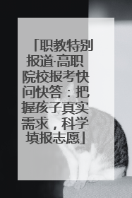 职教特别报道·高职院校报考快问快答：把握孩子真实需求，科学填报志愿