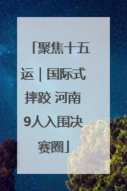 聚焦十五运｜国际式摔跤 河南9人入围决赛圈
