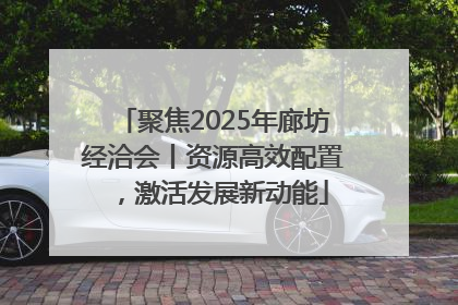 聚焦2025年廊坊经洽会丨资源高效配置，激活发展新动能