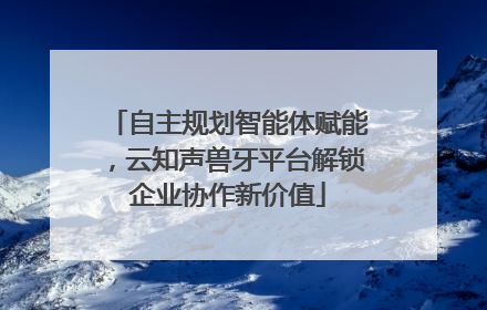 自主规划智能体赋能，云知声兽牙平台解锁企业协作新价值