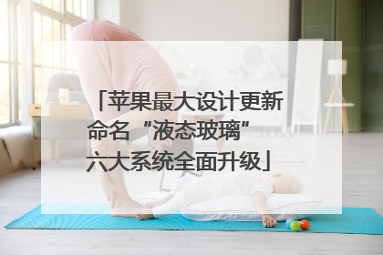 苹果最大设计更新命名“液态玻璃” 六大系统全面升级