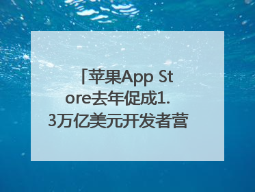 苹果App Store去年促成1.3万亿美元开发者营业额和销售额