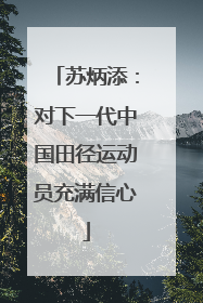 苏炳添：对下一代中国田径运动员充满信心