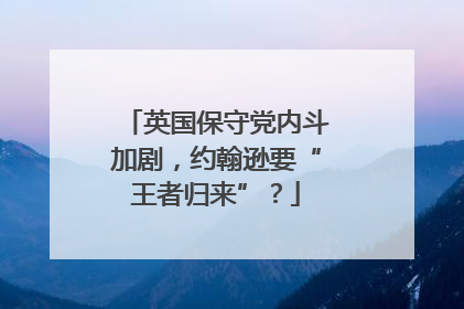 英国保守党内斗加剧，约翰逊要“王者归来”？