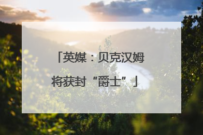 英媒：贝克汉姆将获封“爵士”