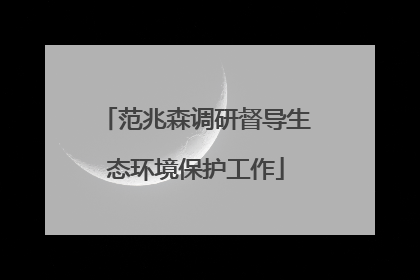范兆森调研督导生态环境保护工作
