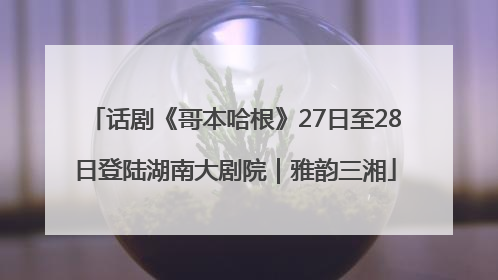 话剧《哥本哈根》27日至28日登陆湖南大剧院｜雅韵三湘