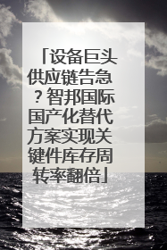 设备巨头供应链告急？智邦国际国产化替代方案实现关键件库存周转率翻倍