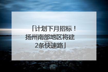 计划下月招标！扬州南部地区将建2条快速路