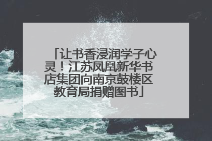 让书香浸润学子心灵！江苏凤凰新华书店集团向南京鼓楼区教育局捐赠图书