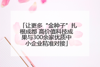 让更多“金种子”扎根成都 高价值科技成果与300余家优质中小企业精准对接