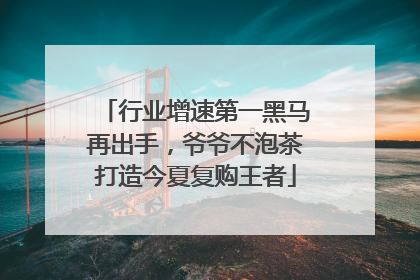 行业增速第一黑马再出手，爷爷不泡茶打造今夏复购王者