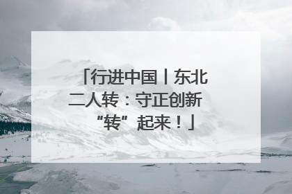 行进中国丨东北二人转：守正创新“转”起来！