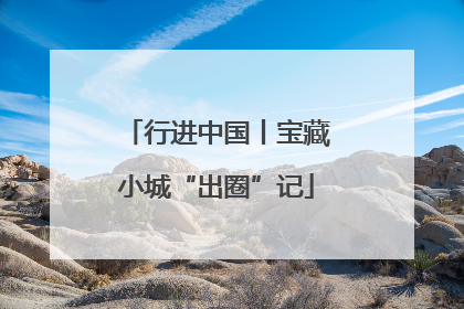 行进中国丨宝藏小城“出圈”记