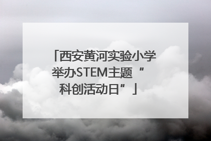 西安黄河实验小学举办STEM主题“科创活动日”