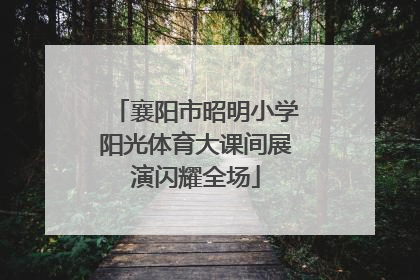 襄阳市昭明小学阳光体育大课间展演闪耀全场