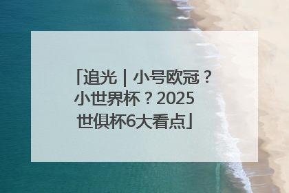 追光｜小号欧冠？小世界杯？2025世俱杯6大看点