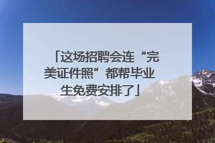 这场招聘会连“完美证件照”都帮毕业生免费安排了