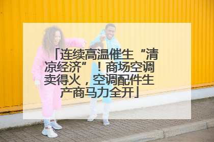 连续高温催生“清凉经济”！商场空调卖得火，空调配件生产商马力全开