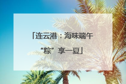 连云港：海味端午 “粽”享一夏