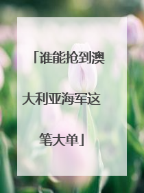谁能抢到澳大利亚海军这笔大单